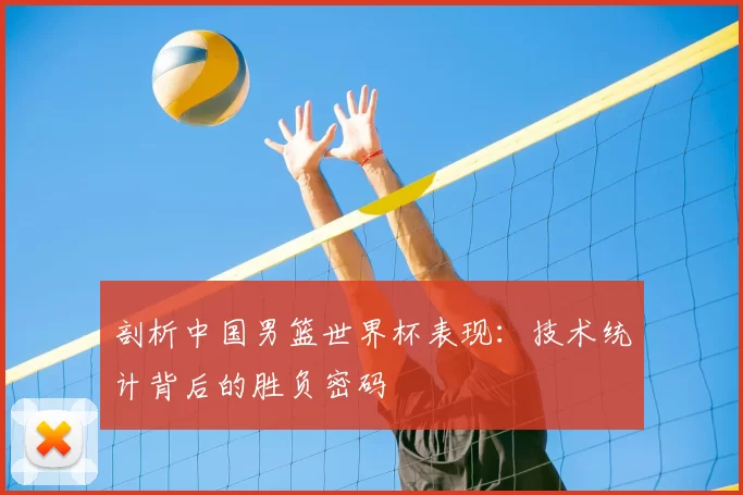 剖析中国男篮世界杯表现:技术统计背后的胜负密码