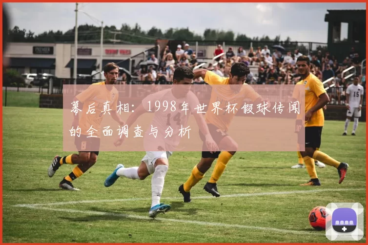 幕后真相:1998年世界杯假球传闻的全面调查与分析