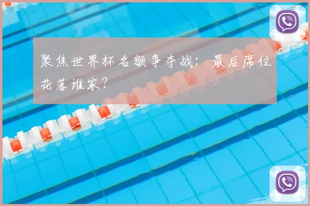 聚焦世界杯名额争夺战：最后席位花落谁家？