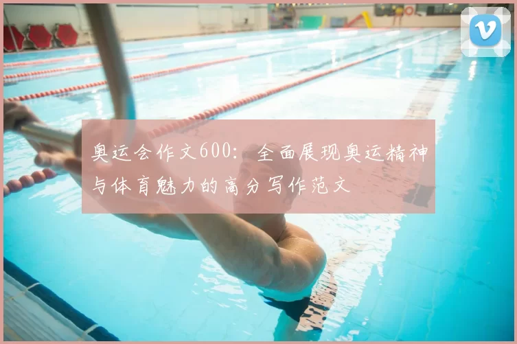 奥运会作文600：全面展现奥运精神与体育魅力的高分写作范文