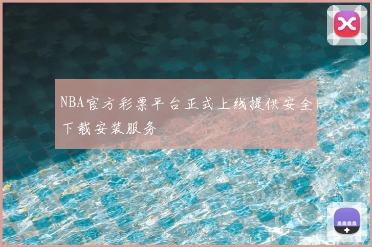 NBA官方彩票平台正式上线提供安全下载安装服务