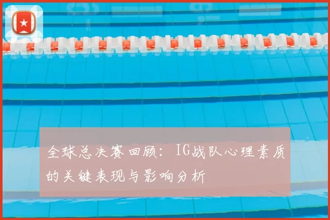 全球总决赛回顾：IG战队心理素质的关键表现与影响分析