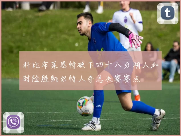科比布莱恩特砍下四十八分湖人加时险胜凯尔特人夺总决赛赛点